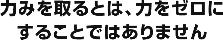 力みを取るとは、力をゼロにすることではありません