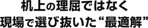 机上の理屈ではなく現場で選び抜いた“最適解”